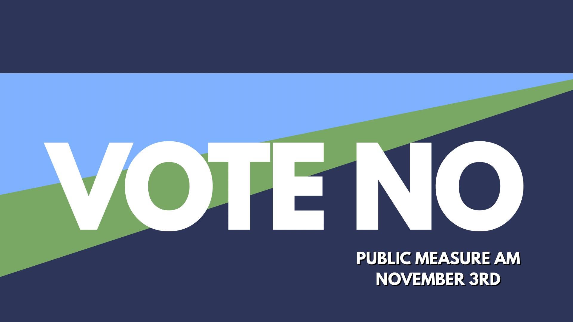 Vote NO on Public Measure AM, November 3rd.